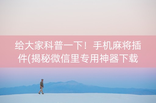 给大家科普一下！手机麻将插件(揭秘微信里专用神器下载)
