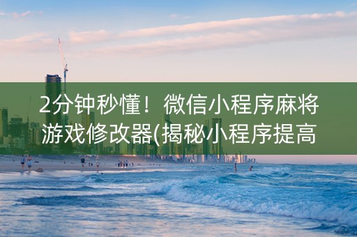 2分钟秒懂！微信小程序麻将游戏修改器(揭秘小程序提高胜率)