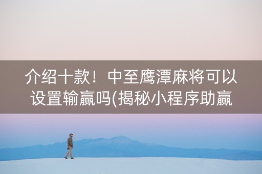 介绍十款！中至鹰潭麻将可以设置输赢吗(揭秘小程序助赢神器购买)
