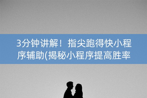 3分钟讲解！指尖跑得快小程序辅助(揭秘小程序提高胜率)
