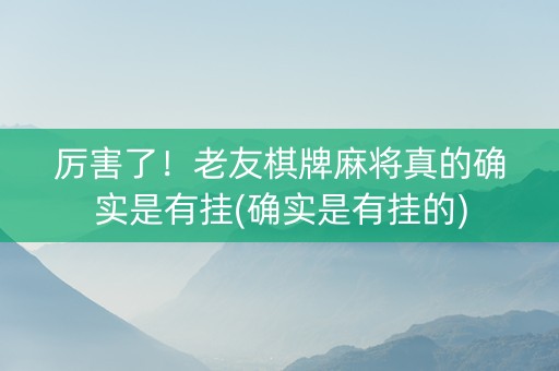 厉害了！老友棋牌麻将真的确实是有挂(确实是有挂的)