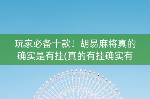 玩家必备十款！胡易麻将真的确实是有挂(真的有挂确实有挂)