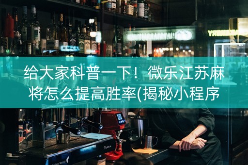 给大家科普一下！微乐江苏麻将怎么提高胜率(揭秘小程序助手软件)