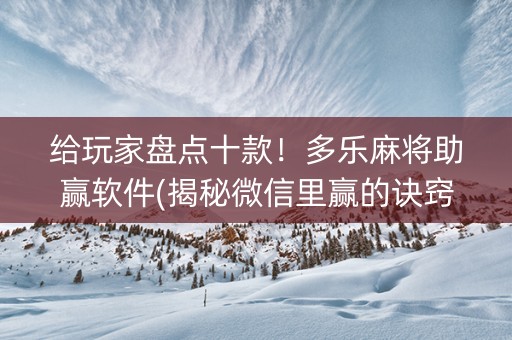 给玩家盘点十款！多乐麻将助赢软件(揭秘微信里赢的诀窍)