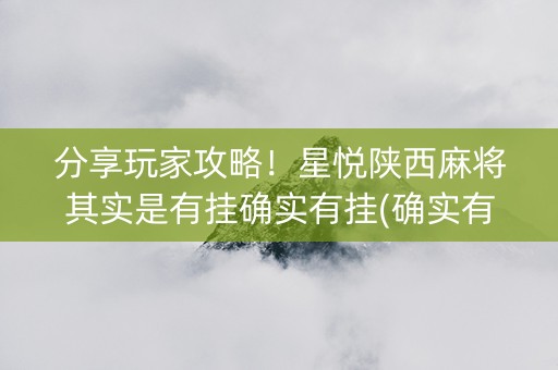 分享玩家攻略！星悦陕西麻将其实是有挂确实有挂(确实有挂)