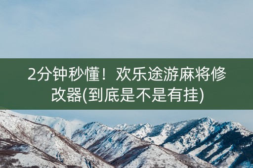 2分钟秒懂！欢乐途游麻将修改器(到底是不是有挂)