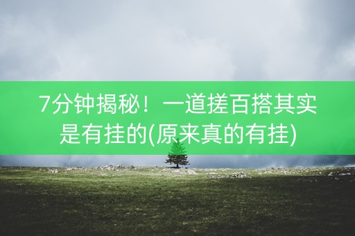 7分钟揭秘！一道搓百搭其实是有挂的(原来真的有挂)