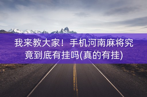 我来教大家！手机河南麻将究竟到底有挂吗(真的有挂)