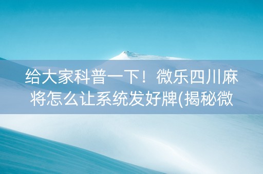 给大家科普一下！微乐四川麻将怎么让系统发好牌(揭秘微信里赢的诀窍)