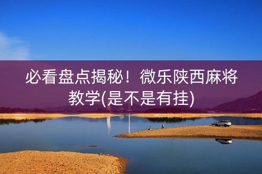必看盘点揭秘！微乐陕西麻将教学(是不是有挂)
