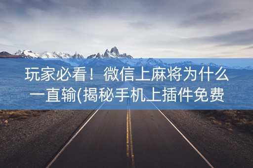 玩家必看！微信上麻将为什么一直输(揭秘手机上插件免费)