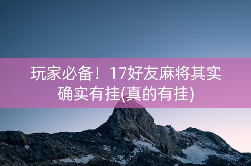 玩家必备！17好友麻将其实确实有挂(真的有挂)