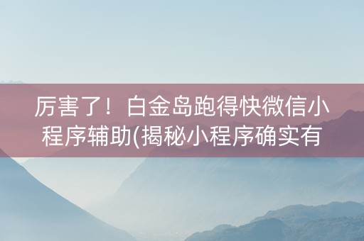 厉害了！白金岛跑得快微信小程序辅助(揭秘小程序确实有猫腻)