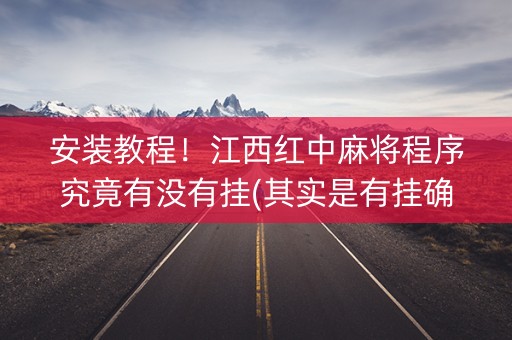 安装教程！江西红中麻将程序究竟有没有挂(其实是有挂确实有挂)