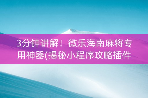3分钟讲解！微乐海南麻将专用神器(揭秘小程序攻略插件)