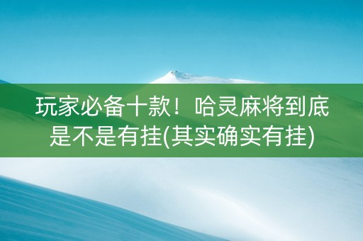 玩家必备十款！哈灵麻将到底是不是有挂(其实确实有挂)