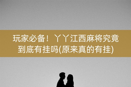 玩家必备！丫丫江西麻将究竟到底有挂吗(原来真的有挂)