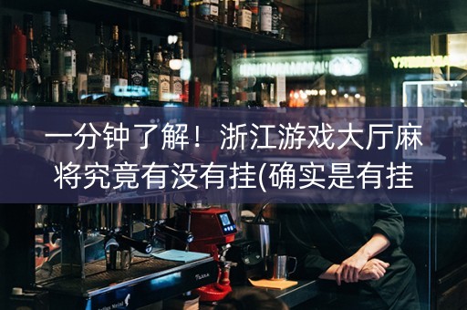 一分钟了解！浙江游戏大厅麻将究竟有没有挂(确实是有挂)