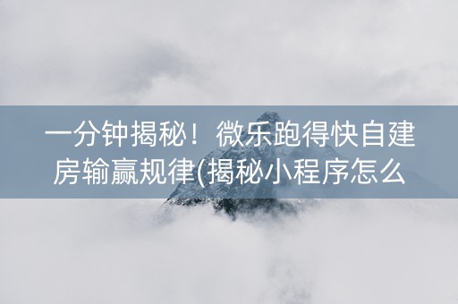一分钟揭秘！微乐跑得快自建房输赢规律(揭秘小程序怎么容易赢)