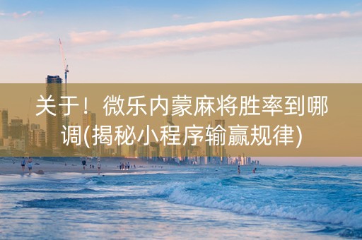关于！微乐内蒙麻将胜率到哪调(揭秘小程序输赢规律)