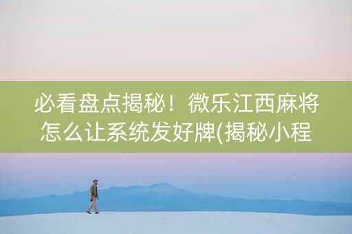 必看盘点揭秘！微乐江西麻将怎么让系统发好牌(揭秘小程序助赢神器)