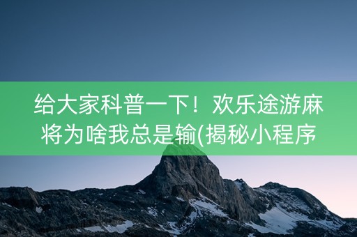 给大家科普一下！欢乐途游麻将为啥我总是输(揭秘小程序提高胜率)