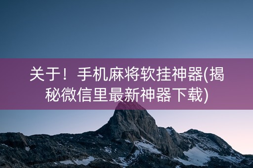 关于！手机麻将软挂神器(揭秘微信里最新神器下载)