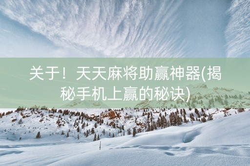 关于！天天麻将助赢神器(揭秘手机上赢的秘诀)