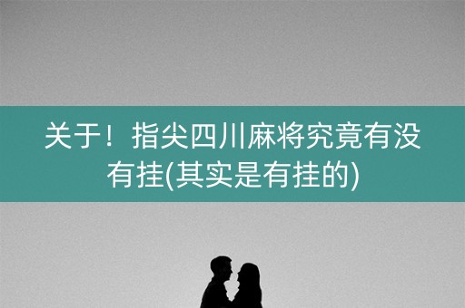 关于！指尖四川麻将究竟有没有挂(其实是有挂的)