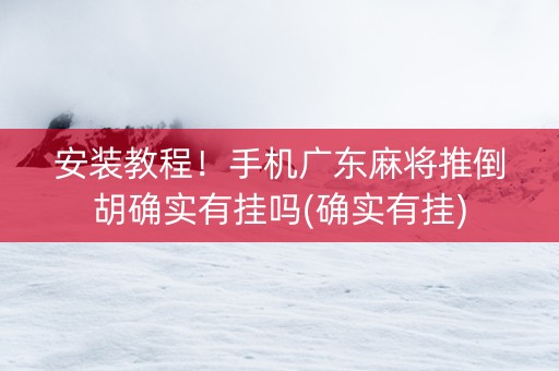 安装教程！手机广东麻将推倒胡确实有挂吗(确实有挂)