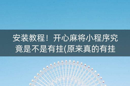 安装教程！开心麻将小程序究竟是不是有挂(原来真的有挂)