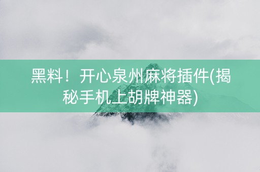 黑料！开心泉州麻将插件(揭秘手机上胡牌神器)