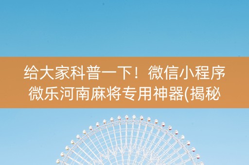 给大家科普一下！微信小程序微乐河南麻将专用神器(揭秘小程序辅牌器)