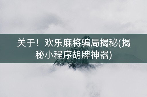 关于！欢乐麻将骗局揭秘(揭秘小程序胡牌神器)