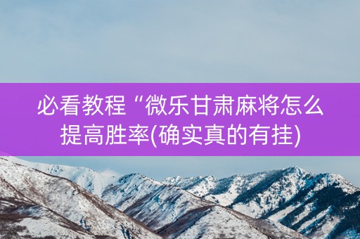 必看教程“微乐甘肃麻将怎么提高胜率(确实真的有挂)