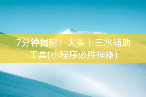 7分钟揭秘！大头十三水辅助工具(小程序必胜神器)