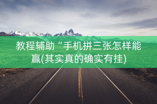 教程辅助“手机拼三张怎样能赢(其实真的确实有挂)