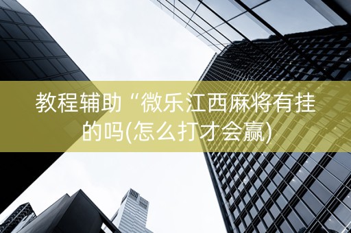 教程辅助“微乐江西麻将有挂的吗(怎么打才会赢)