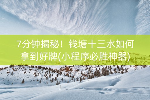 7分钟揭秘！钱塘十三水如何拿到好牌(小程序必胜神器)