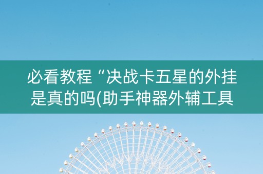 必看教程“决战卡五星的外挂是真的吗(助手神器外辅工具)