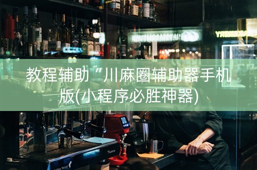 教程辅助“川麻圈辅助器手机版(小程序必胜神器)