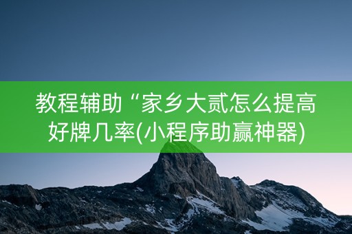 教程辅助“家乡大贰怎么提高好牌几率(小程序助赢神器)