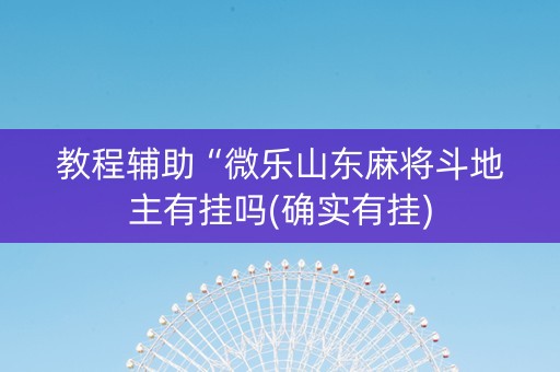 教程辅助“微乐山东麻将斗地主有挂吗(确实有挂)