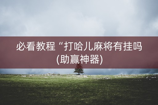 必看教程“打哈儿麻将有挂吗(助赢神器)