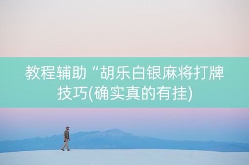 教程辅助“胡乐白银麻将打牌技巧(确实真的有挂)