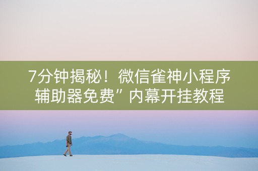 7分钟揭秘！微信雀神小程序辅助器免费”内幕开挂教程
