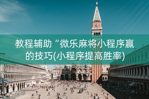 教程辅助“微乐麻将小程序赢的技巧(小程序提高胜率)