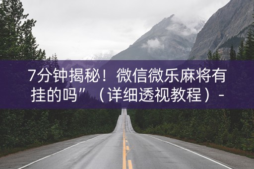 7分钟揭秘！微信微乐麻将有挂的吗”（详细透视教程）-哔哩哔哩