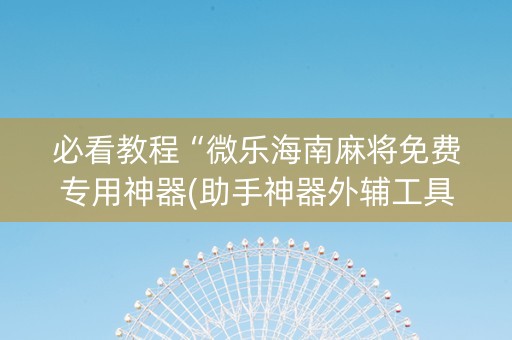 必看教程“微乐海南麻将免费专用神器(助手神器外辅工具)