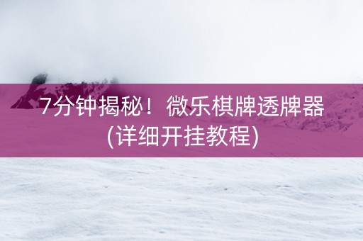 7分钟揭秘！微乐棋牌透牌器(详细开挂教程)